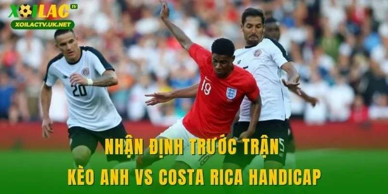 Nhận định trước trận kèo Anh vs Costa Rica handicap