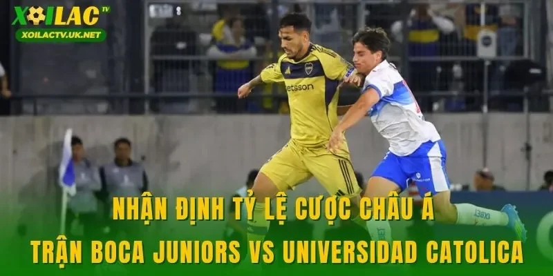 Nhận định tỷ lệ cược châu Á trận Boca Juniors vs Universidad Catolica