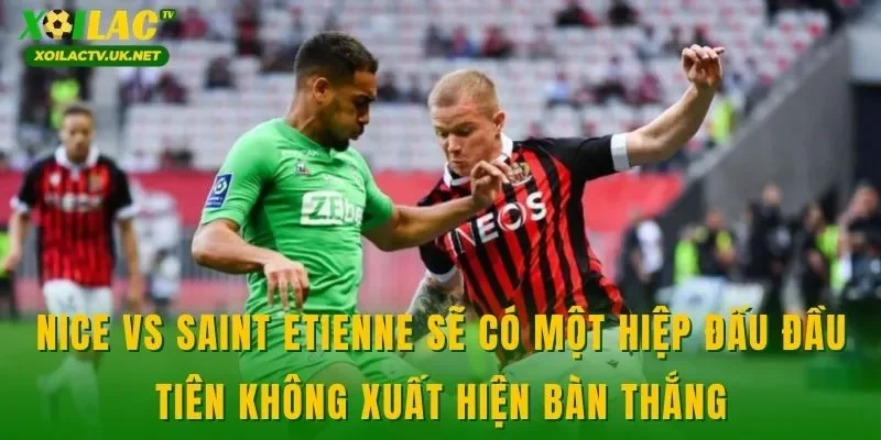 Nice vs Saint Etienne sẽ có một hiệp đấu đầu tiên không xuất hiện bàn thắng