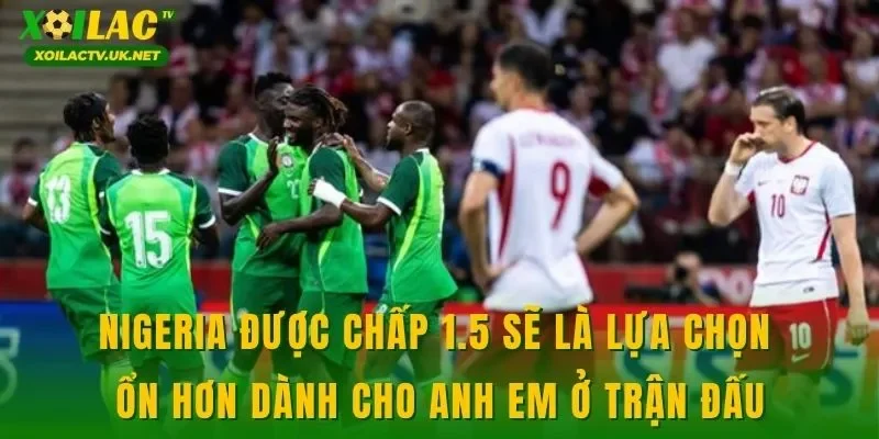 Nigeria được chấp 1.5 sẽ là lựa chọn ổn hơn dành cho anh em ở trận đấu