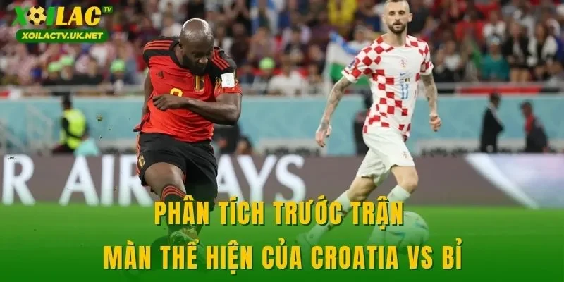 Phân tích trước trận màn thể hiện của Croatia vs Bỉ
