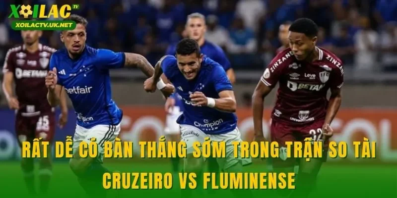 Rất dễ có bàn thắng sớm trong trận so tài Cruzeiro vs Fluminense