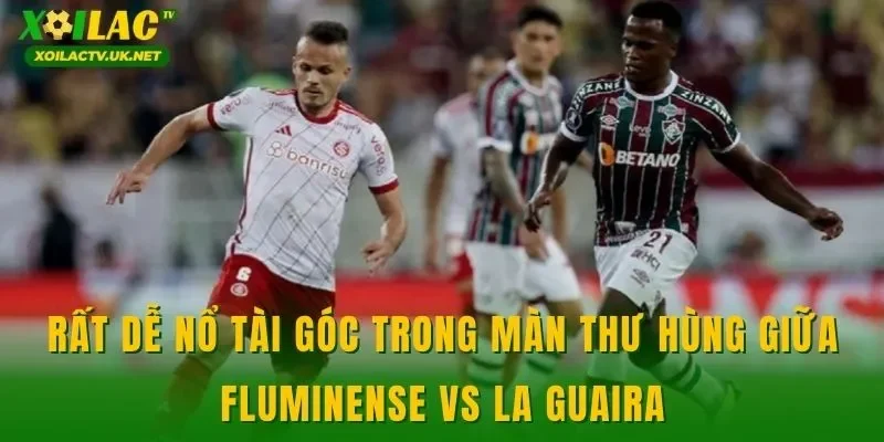 Rất dễ nổ tài góc trong màn thư hùng giữa Fluminense vs La Guaira