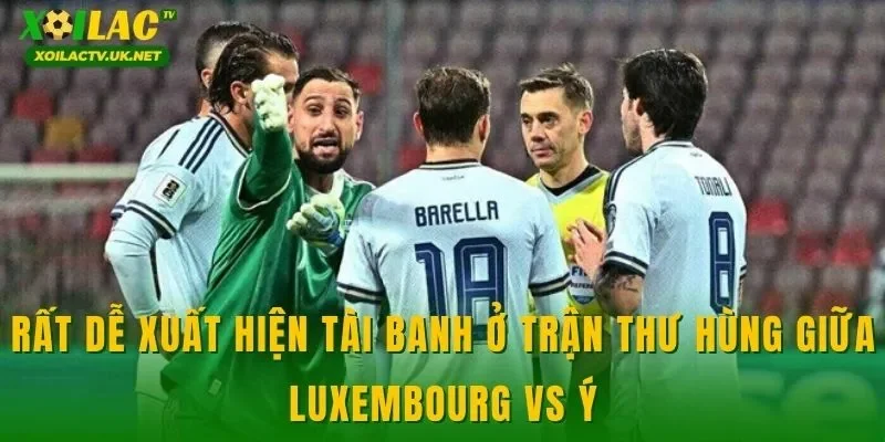 Rất dễ xuất hiện tài banh ở trận thư hùng giữa Luxembourg vs Ý