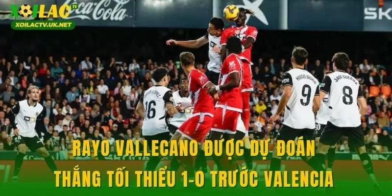 Rayo Vallecano được dự đoán thắng tối thiểu 1-0 trước Valencia