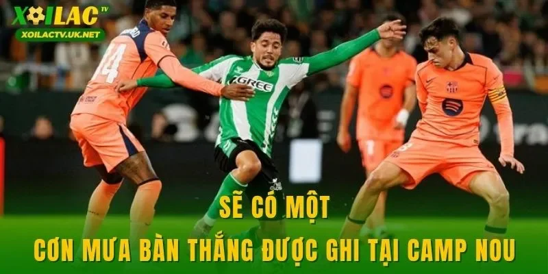 Sẽ có một cơn mưa bàn thắng được ghi tại Camp Nou