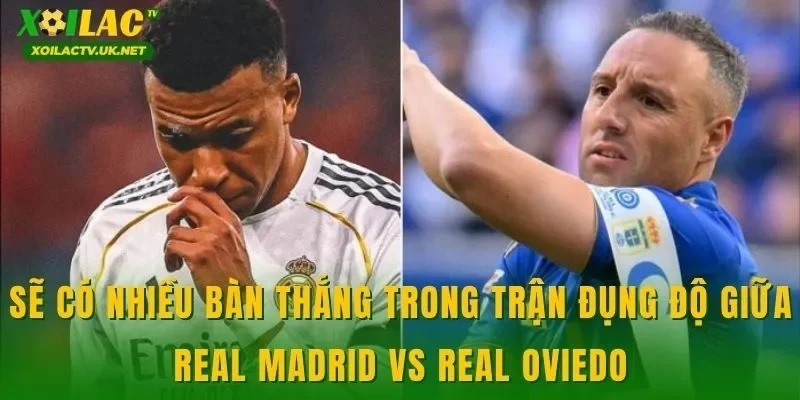 Sẽ có nhiều bàn thắng trong trận đụng độ giữa Real Madrid vs Real Oviedo
