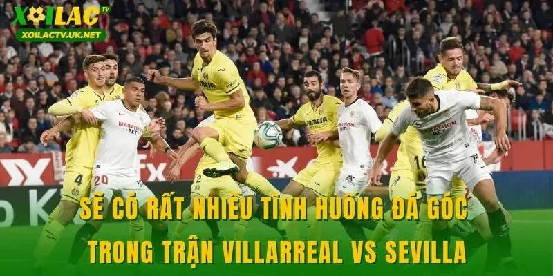 Sẽ có rất nhiều tình huống đá góc trong trận Villarreal vs Sevilla