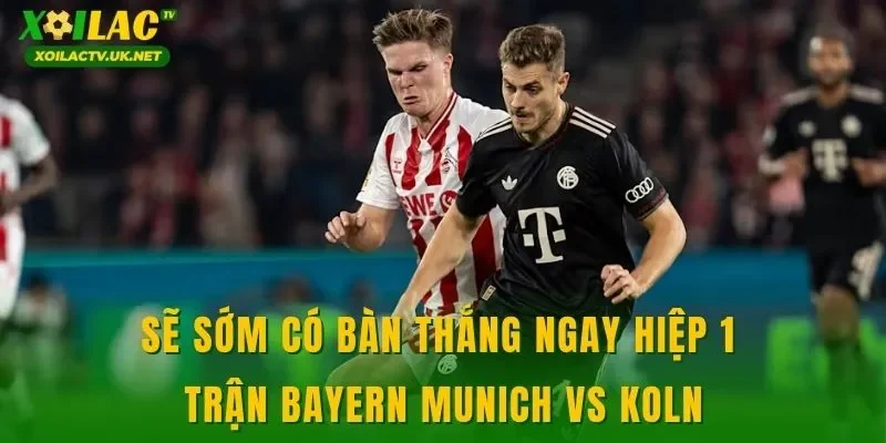 Sẽ sớm có bàn thắng ngay hiệp 1 trận Bayern Munich vs Koln