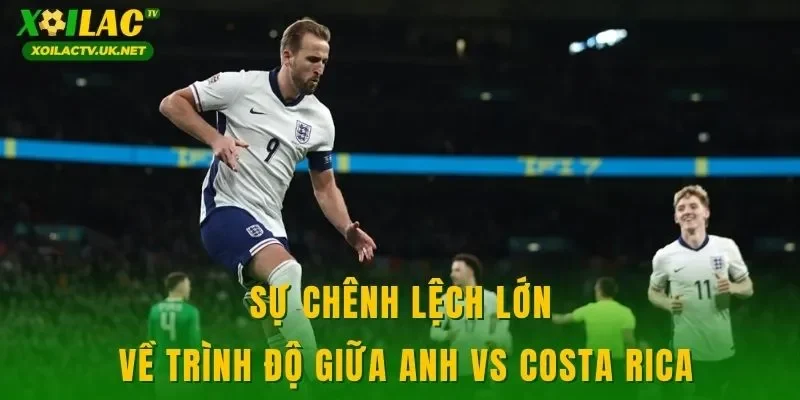 Sự chênh lệch lớn về trình độ giữa Anh vs Costa Rica
