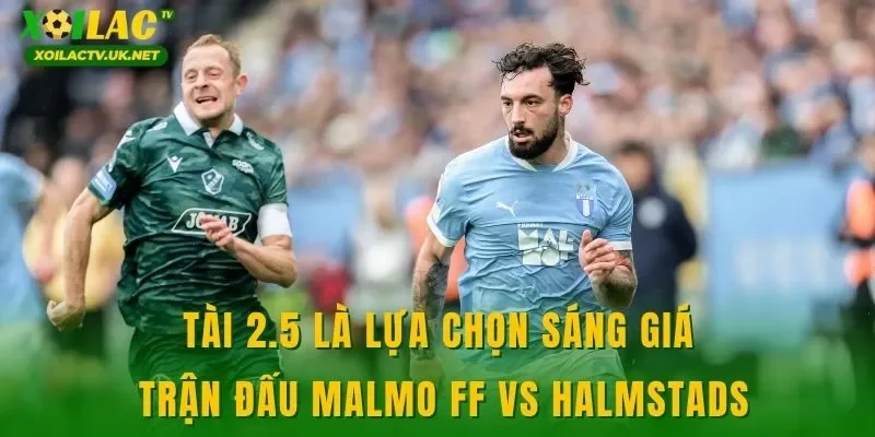 Tài 2.5 là lựa chọn sáng giá trận đấu Malmo FF vs Halmstads