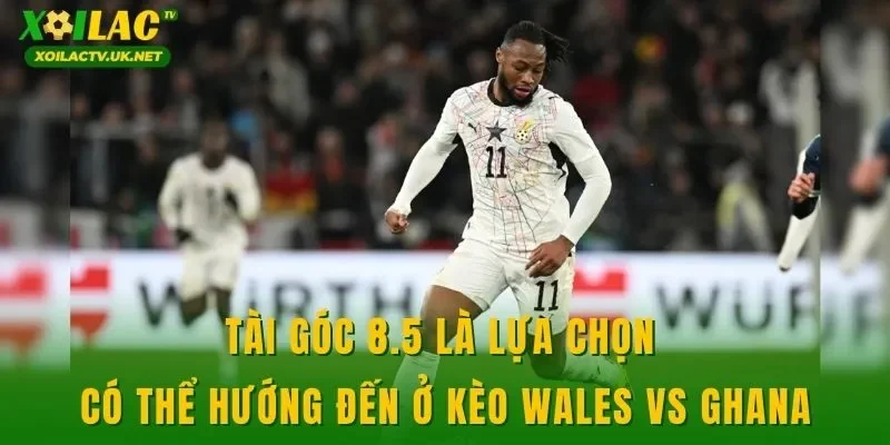 Tài góc 8.5 là lựa chọn có thể hướng đến ở kèo Wales vs Ghana