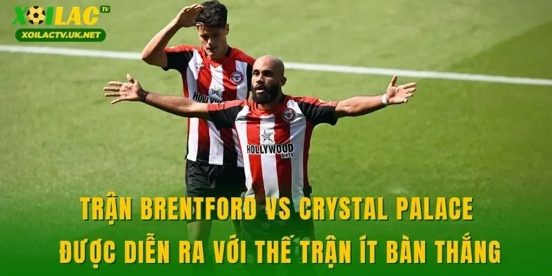Trận Brentford vs Crystal Palace được diễn ra với thế trận ít bàn thắng