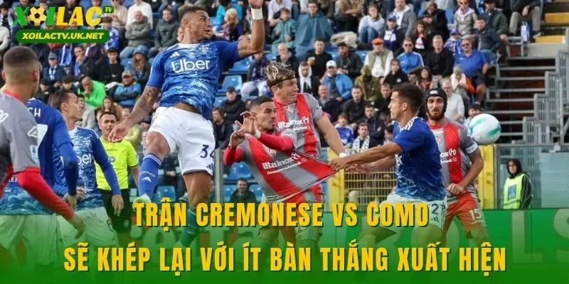 Trận Cremonese vs Como sẽ khép lại với ít bàn thắng xuất hiện