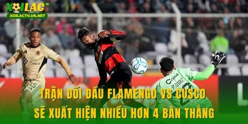 Trận đối đầu Flamengo vs Cusco sẽ xuất hiện nhiều hơn 4 bàn thắng