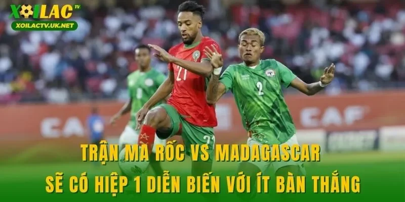 Trận Ma Rốc vs Madagascar sẽ có hiệp 1 diễn biến với ít bàn thắng