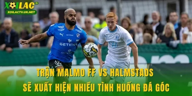 Trận Malmo FF vs Halmstads sẽ xuất hiện nhiều tình huống đá góc