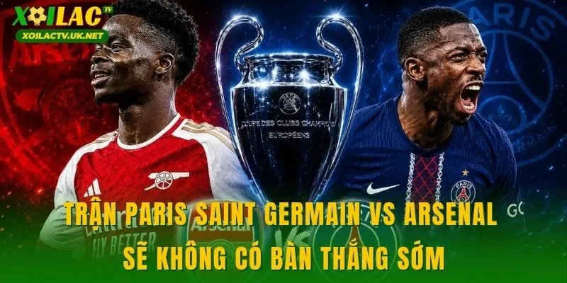 Trận Paris Saint Germain vs Arsenal sẽ không có bàn thắng sớm