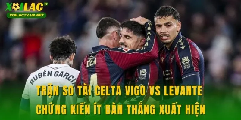 Trận so tài Celta Vigo vs Levante chứng kiến ít bàn thắng xuất hiện
