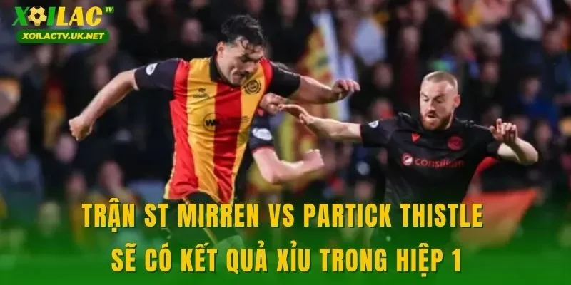 Trận St Mirren vs Partick Thistle sẽ có kết quả xỉu trong hiệp 1