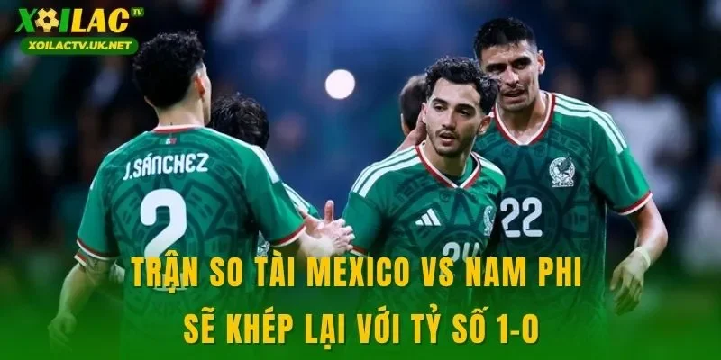 Trận so tài Mexico vs Nam Phi sẽ khép lại với tỷ số 1-0