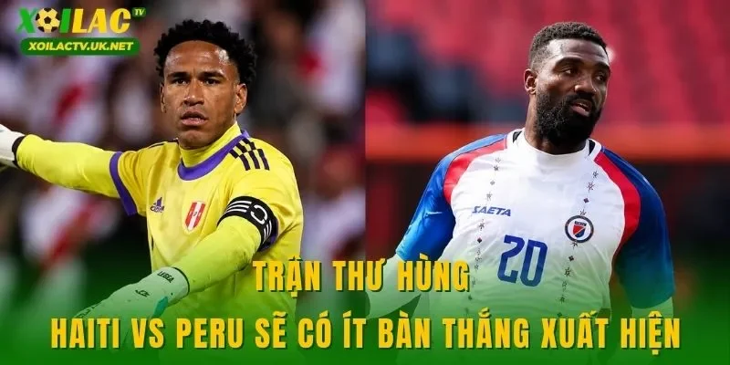 Trận thư hùng Haiti vs Peru sẽ có ít bàn thắng xuất hiện