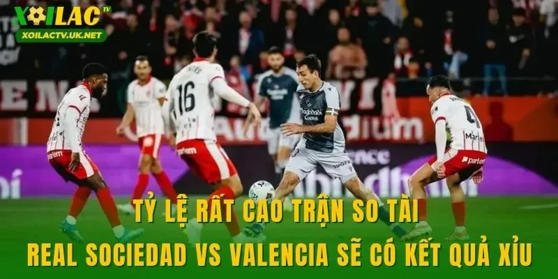 Tỷ lệ rất cao trận so tài Real Sociedad vs Valencia sẽ có kết quả xỉu