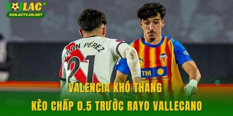 Valencia khó thắng kèo chấp 0.5 trước Rayo Vallecano