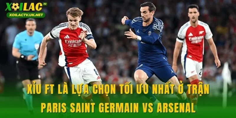 Xỉu FT là lựa chọn tối ưu nhất ở trận Paris Saint Germain vs Arsenal