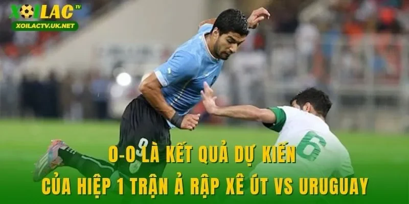 0-0 là kết quả dự kiến của hiệp 1 trận Ả Rập Xê Út vs Uruguay
