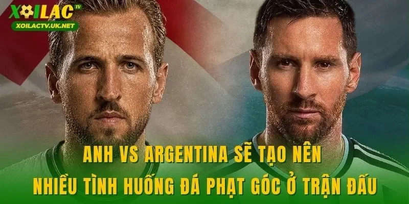 Anh vs Argentina sẽ tạo nên nhiều tình huống đá phạt góc ở trận đấu