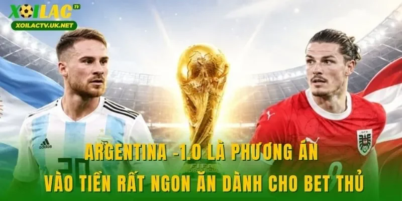 Argentina -1.0 là phương án vào tiền rất ngon ăn dành cho bet thủ