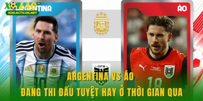 Argentina vs Áo đang thi đấu tuyệt hay ở thời gian qua