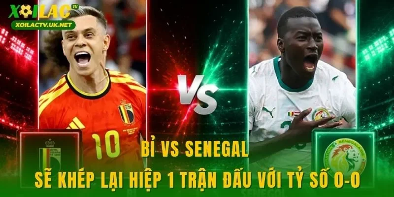 Bỉ vs Senegal sẽ khép lại hiệp 1 trận đấu với tỷ số 0-0