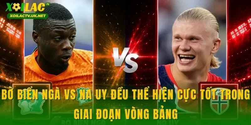Bờ Biển Ngà vs Na Uy đều thể hiện cực tốt trong giai đoạn vòng bảng