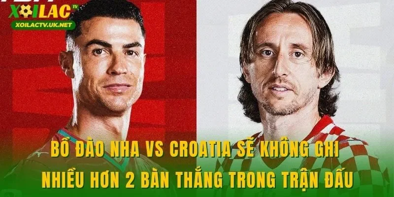 Bồ Đào Nha vs Croatia sẽ không ghi nhiều hơn 2 bàn thắng trong trận đấu