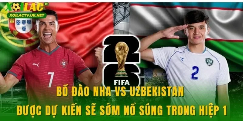 Bồ Đào Nha vs Uzbekistan được dự kiến sẽ sớm nổ súng trong hiệp 1