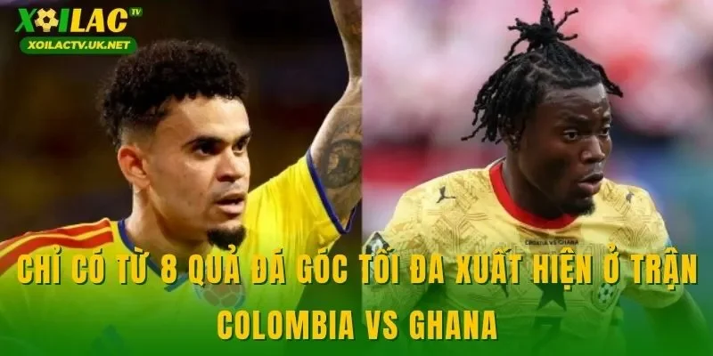 Chỉ có từ 8 quả đá góc tối đa xuất hiện ở trận Colombia vs Ghana