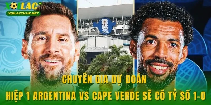 Chuyên gia dự đoán hiệp 1 Argentina vs Cape Verde sẽ có tỷ số 1-0