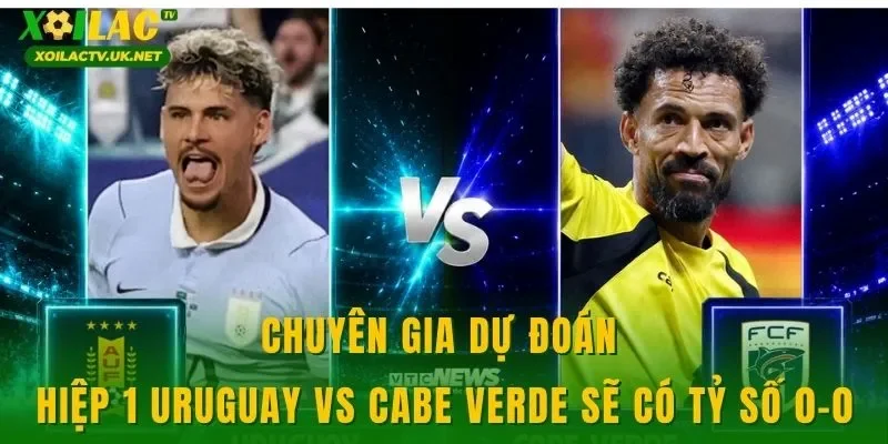 Chuyên gia dự đoán hiệp 1 Uruguay vs Cabe Verde sẽ có tỷ số 0-0