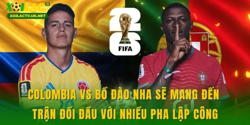 Colombia vs Bồ Đào Nha sẽ mang đến trận đối đầu với nhiều pha lập công