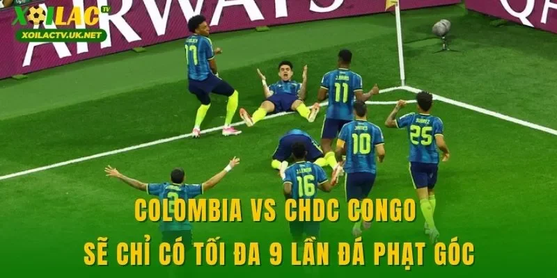 Colombia vs CHDC Congo sẽ chỉ có tối đa 9 lần đá phạt góc