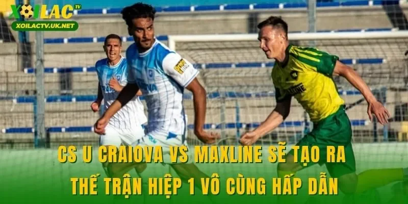 CS U Craiova vs Maxline sẽ tạo ra thế trận hiệp 1 vô cùng hấp dẫn