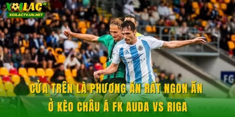 Cửa trên là phương án rất ngon ăn ở kèo châu Á FK Auda vs Riga