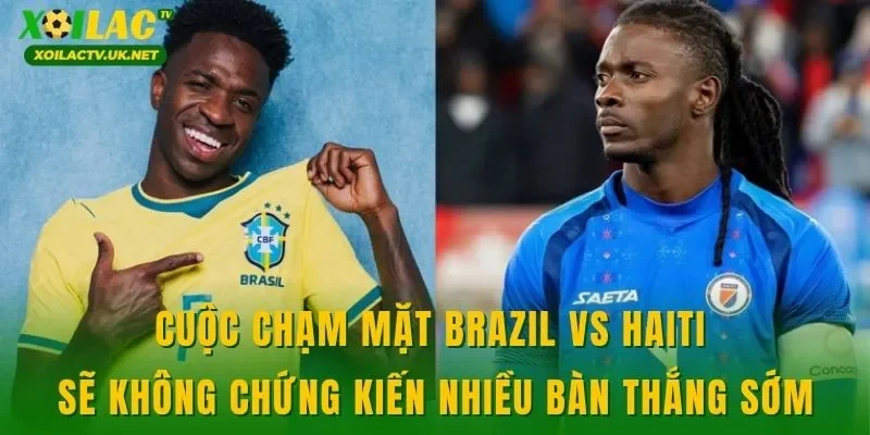 Cuộc chạm mặt Brazil vs Haiti sẽ không chứng kiến nhiều bàn thắng sớm