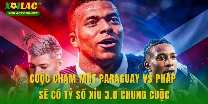 Cuộc chạm mặt Paraguay vs Pháp sẽ có tỷ số xỉu 3.0 chung cuộc