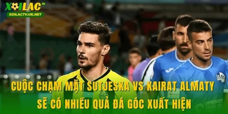 Cuộc chạm mặt Sutjeska vs Kairat Almaty sẽ có nhiều quả đá góc xuất hiện