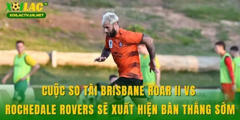 Cuộc so tài Brisbane Roar II vs Rochedale Rovers sẽ xuất hiện bàn thắng sớm