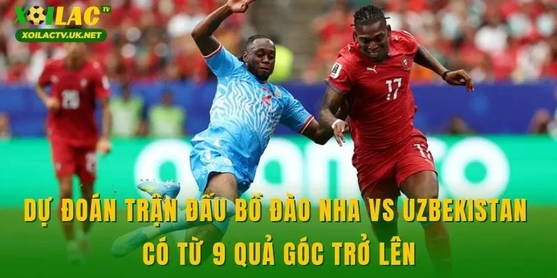 Dự đoán trận đấu Bồ Đào Nha vs Uzbekistan có từ 9 quả góc trở lên
