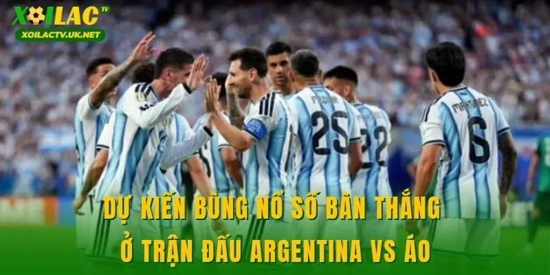 Dự kiến bùng nổ số bàn thắng ở trận đấu Argentina vs Áo